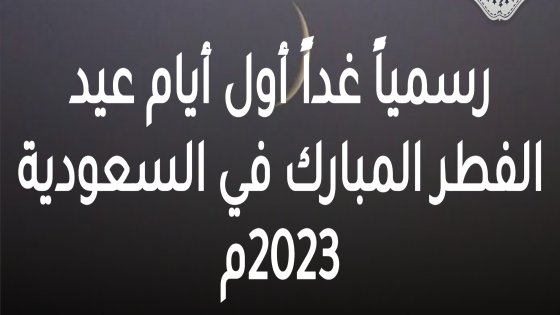 السعودية وقطر ودول عربية وإسلامية تعلن يوم غد الجمعة أول أيام عيد الفطر المبارك