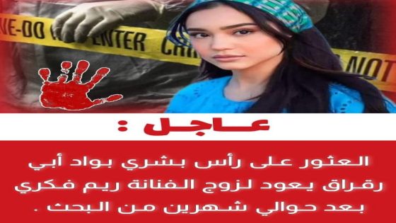 العثور على رأس بشري في نهر أبي رقراق يرجح أنه يعود لزوج المغنية ريم فكري