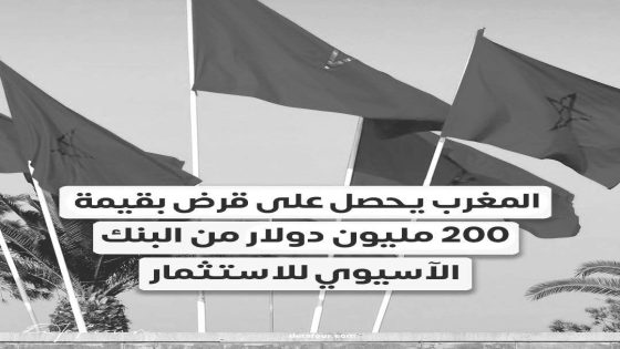 المغرب يحصل على قرض بقيمة 200 مليون دولار من البنك الآسيوي للاستثمار