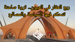 ريع العقار في العيون.. ثروة صامتة تتحكم فيها السياسة والمصالح