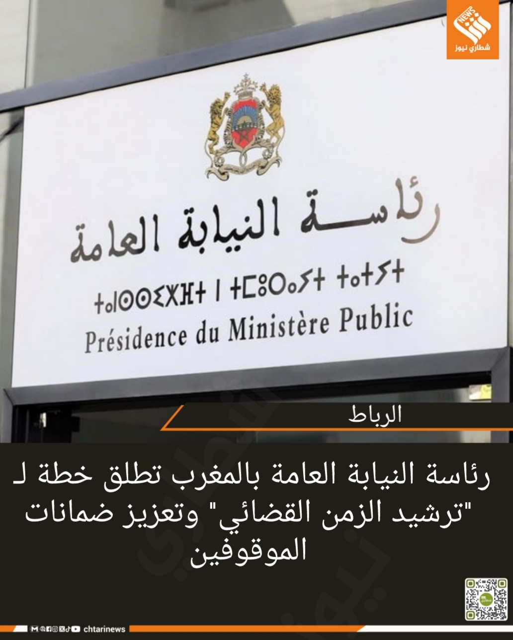 رئاسة النيابة العامة بالمغرب تطلق خطة لـ “ترشيد الزمن القضائي” وتعزيز ضمانات الموقوفين
