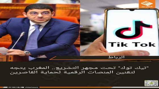 “تيك توك” تحت مجهر التشريع.. المغرب يتجه لتقنين المنصات الرقمية لحماية القاصرين