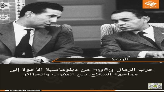 حرب الرمال 1963: من دبلوماسية الأخوة إلى مواجهة السلاح بين المغرب والجزائر