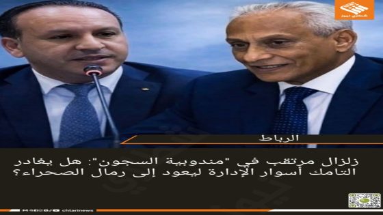 زلزال مرتقب في “مندوبية السجون”: هل يغادر التامك أسوار الإدارة ليعود إلى رمال الصحراء؟  