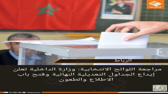 مراجعة اللوائح الانتخابية: وزارة الداخلية تعلن إيداع الجداول التعديلية النهائية وفتح باب الاطلاع والطعون  