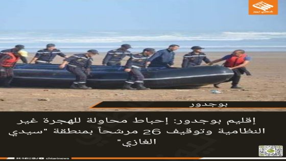 إقليم بوجدور: إحباط محاولة للهجرة غير النظامية وتوقيف 26 مرشحاً بمنطقة “سيدي الغازي”