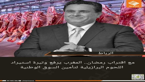 مع اقتراب رمضان.. المغرب يرفع وتيرة استيراد اللحوم البرازيلية لتأمين السوق الوطنية