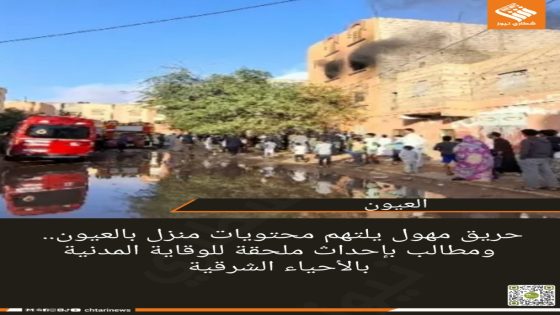 حريق مهول يلتهم محتويات منزل بالعيون.. ومطالب بإحداث ملحقة للوقاية المدنية بالأحياء الشرقية