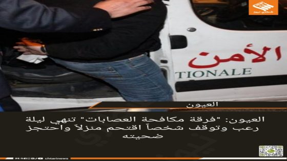 العيون: “فرقة مكافحة العصابات” تنهي ليلة رعب وتوقف شخصاً اقتحم منزلاً واحتجز ضحيته