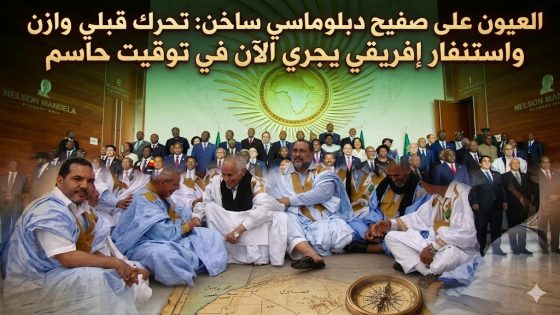 العيون على صفيح دبلوماسي ساخن: تحرك قبلي وازن واستنفار إفريقي يجري الآن في توقيت حاسم